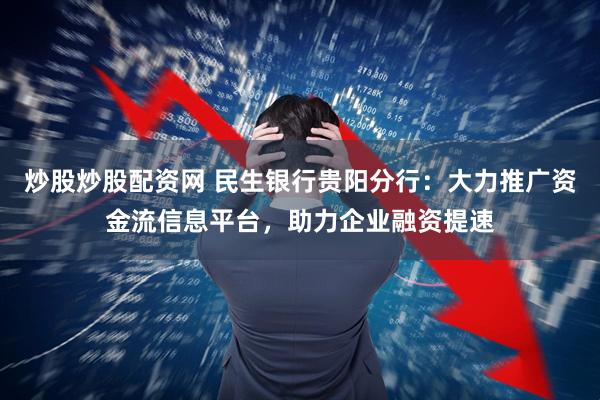 炒股炒股配资网 民生银行贵阳分行：大力推广资金流信息平台，助力企业融资提速