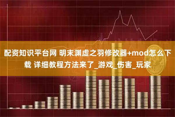 配资知识平台网 明末渊虚之羽修改器+mod怎么下载 详细教程方法来了_游戏_伤害_玩家