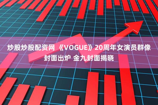 炒股炒股配资网 《VOGUE》20周年女演员群像封面出炉 金九封面揭晓