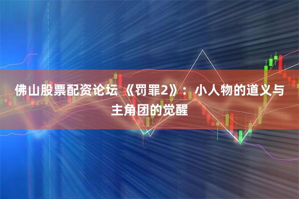 佛山股票配资论坛 《罚罪2》：小人物的道义与主角团的觉醒