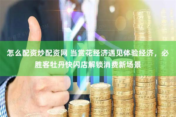 怎么配资炒配资网 当赏花经济遇见体验经济，必胜客牡丹快闪店解锁消费新场景