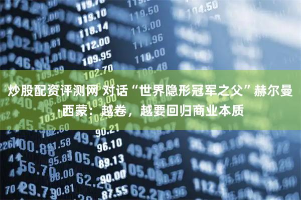 炒股配资评测网 对话“世界隐形冠军之父”赫尔曼·西蒙：越卷，越要回归商业本质